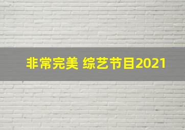 非常完美 综艺节目2021